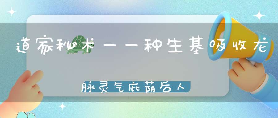 道家秘术——种生基吸收龙脉灵气庇荫后人的阴宅风水