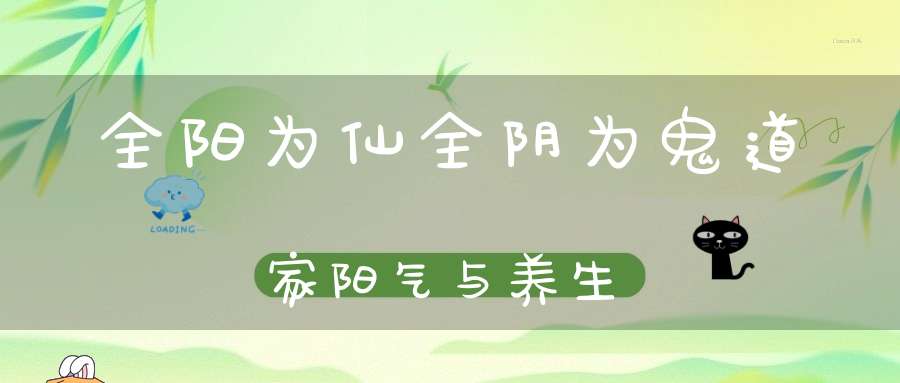 全阳为仙全阴为鬼道家阳气与养生