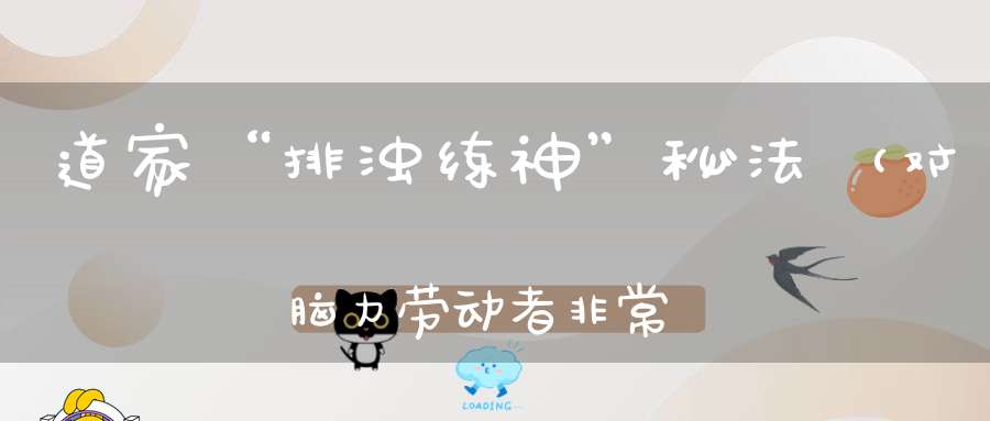 道家“排浊练神”秘法（对脑力劳动者非常有帮助）
