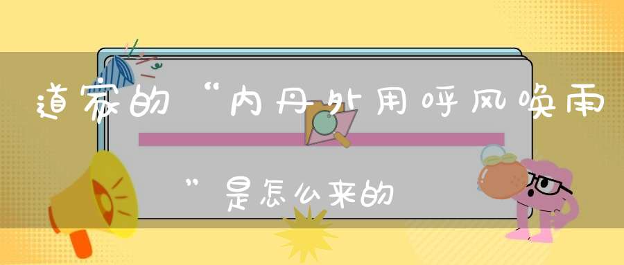 道家的“内丹外用呼风唤雨”是怎么来的