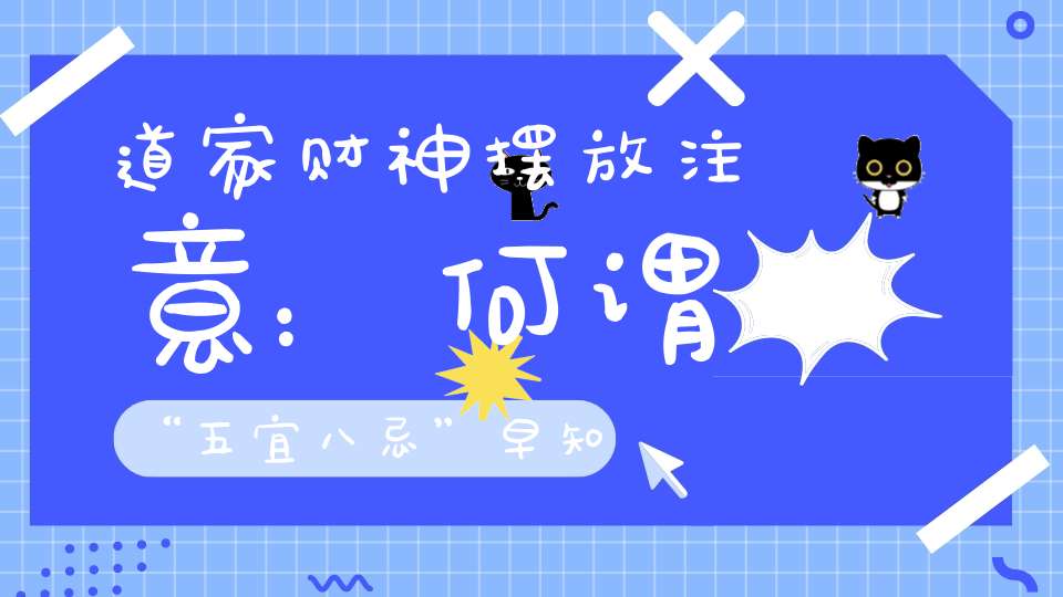 道家财神摆放注意：何谓“五宜八忌”早知道财运不受阻。